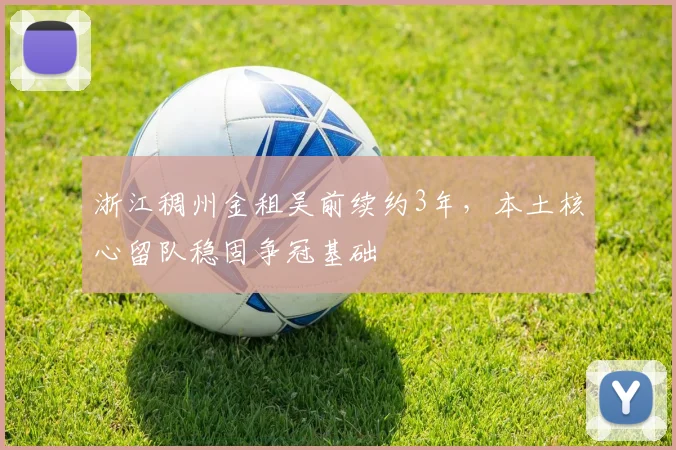 浙江稠州金租吴前续约3年,本土核心留队稳固争冠基础