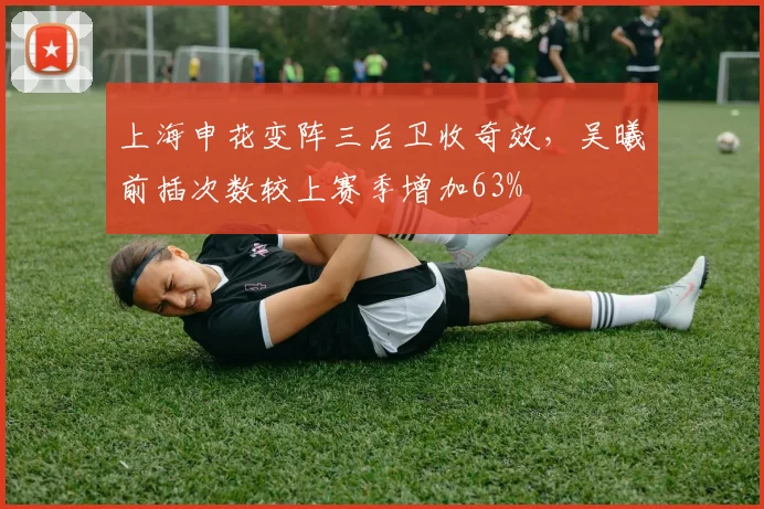 上海申花变阵三后卫收奇效,吴曦前插次数较上赛季增加63%