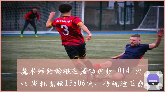 魔术师约翰逊生涯助攻数10141次 vs 斯托克顿15806次,传统控卫巅峰对决